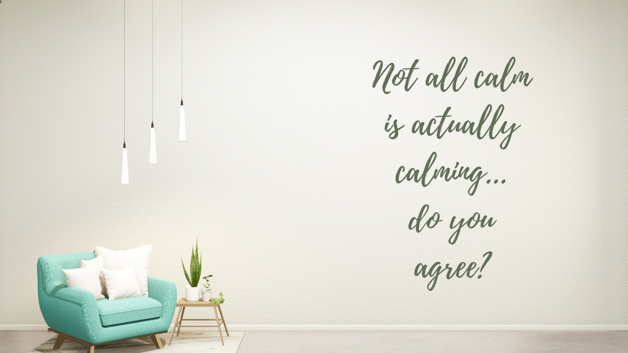 Not all calm is calming, do you agree?