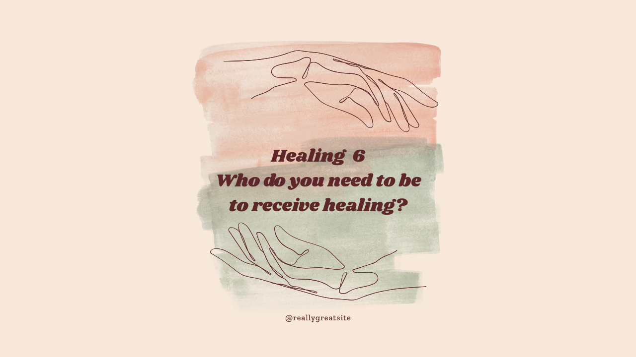HEALING 6 - Who do you need to be to receive healing?