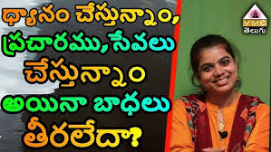 ధ్యానం చేస్తున్నాం,ప్రచారము,సేవలు చేస్తున్నాం అయినా బాధలు తీరలేదా?