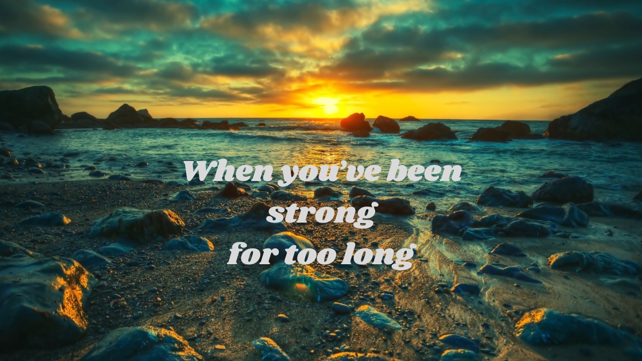 When you've been strong for too long