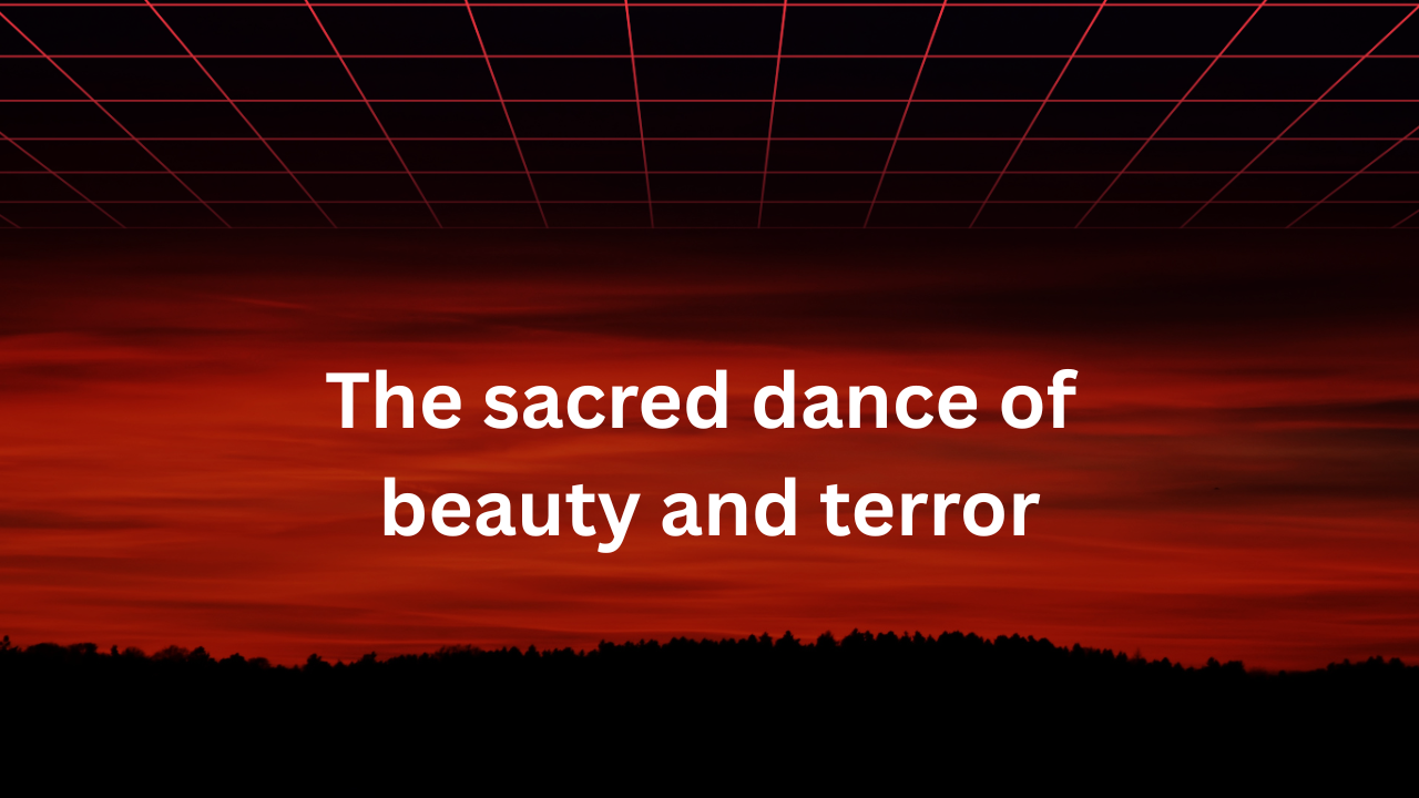 The sacred dance of beauty and terror - let everything happen to you, no feeling is final.
