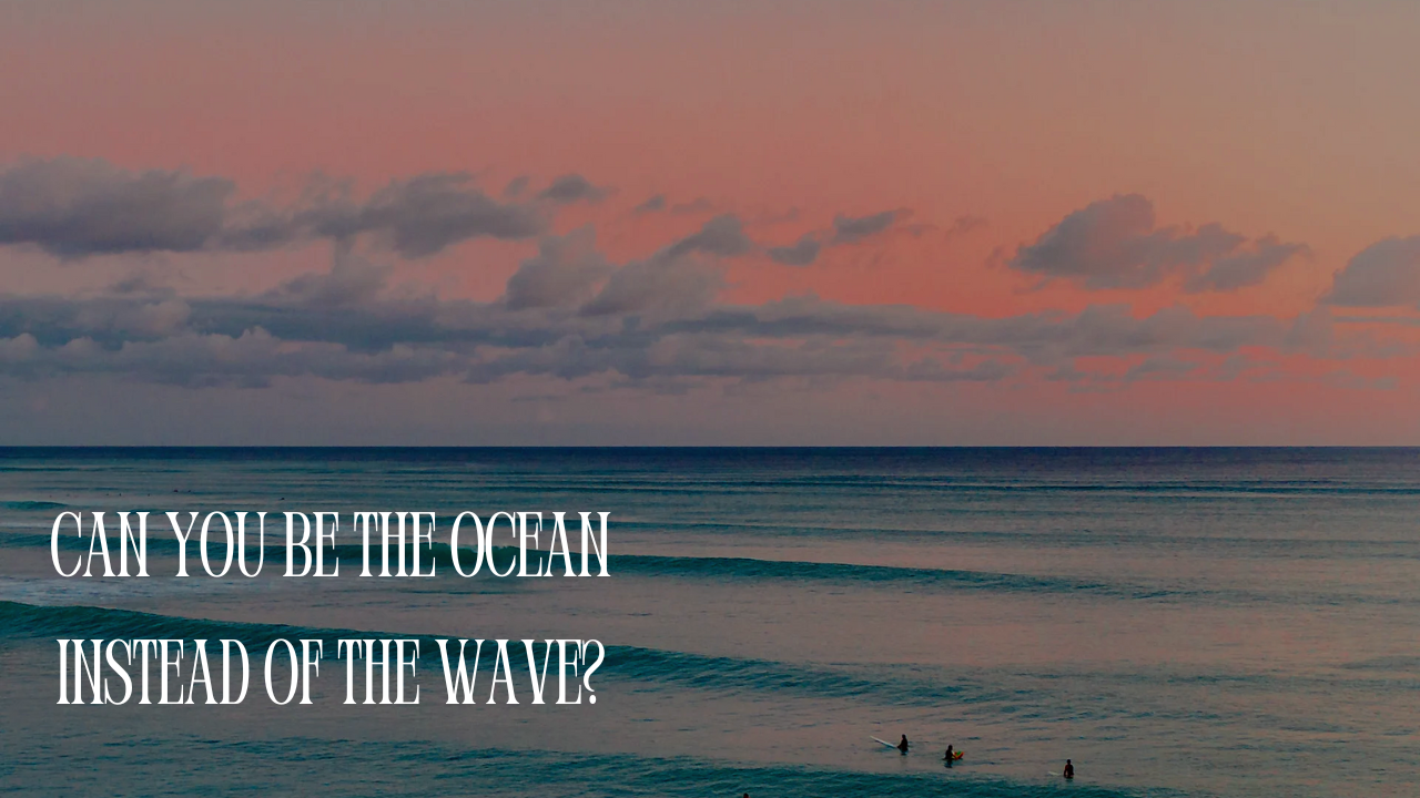 Can you be the still & calm ocean instead of the wave?