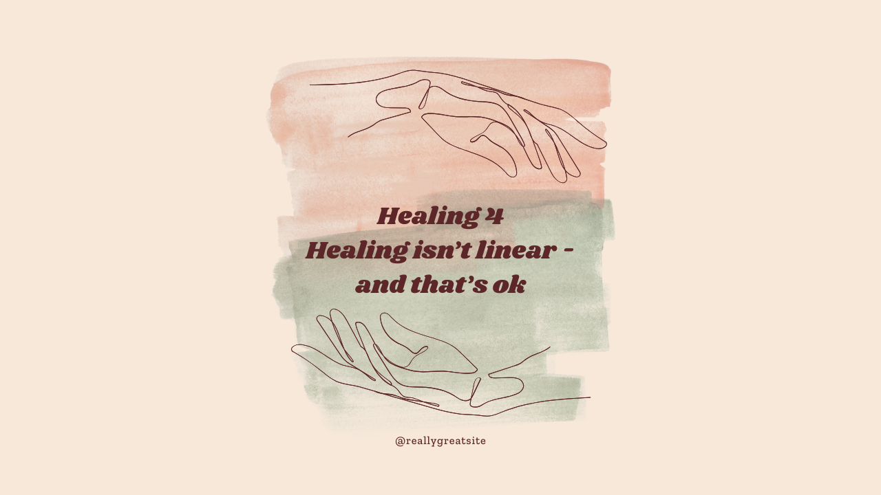 Healing - 4 - Healing isn't linear, and that's ok. You are not broken, you are becoming...