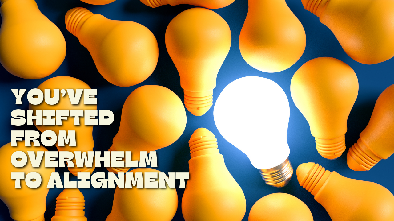 So, you've shifted from overwhelm to alignment - what now?